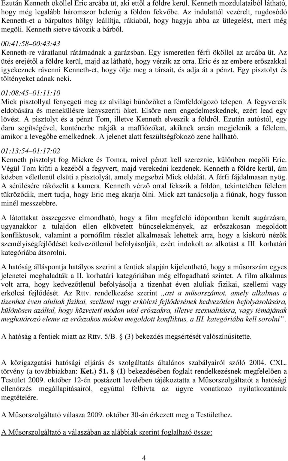 00:41:58 00:43:43 Kenneth-re váratlanul rátámadnak a garázsban. Egy ismeretlen férfi ököllel az arcába üt. Az ütés erejétől a földre kerül, majd az látható, hogy vérzik az orra.