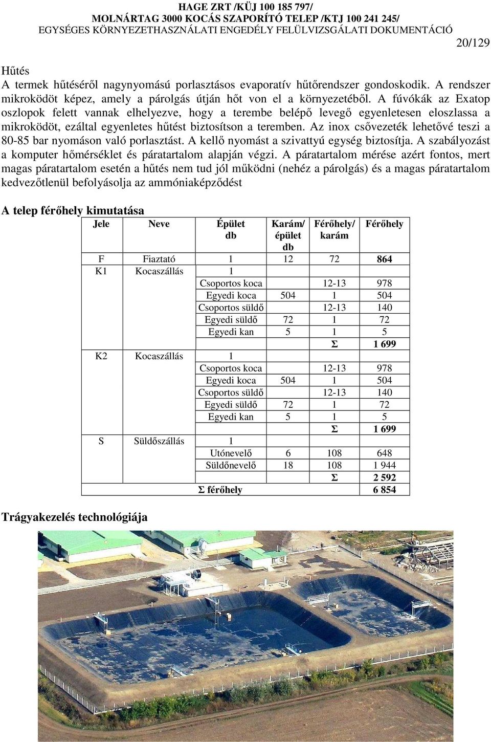 Az inox csıvezeték lehetıvé teszi a 80-85 bar nyomáson való porlasztást. A kellı nyomást a szivattyú egység biztosítja. A szabályozást a komputer hımérséklet és páratartalom alapján végzi.