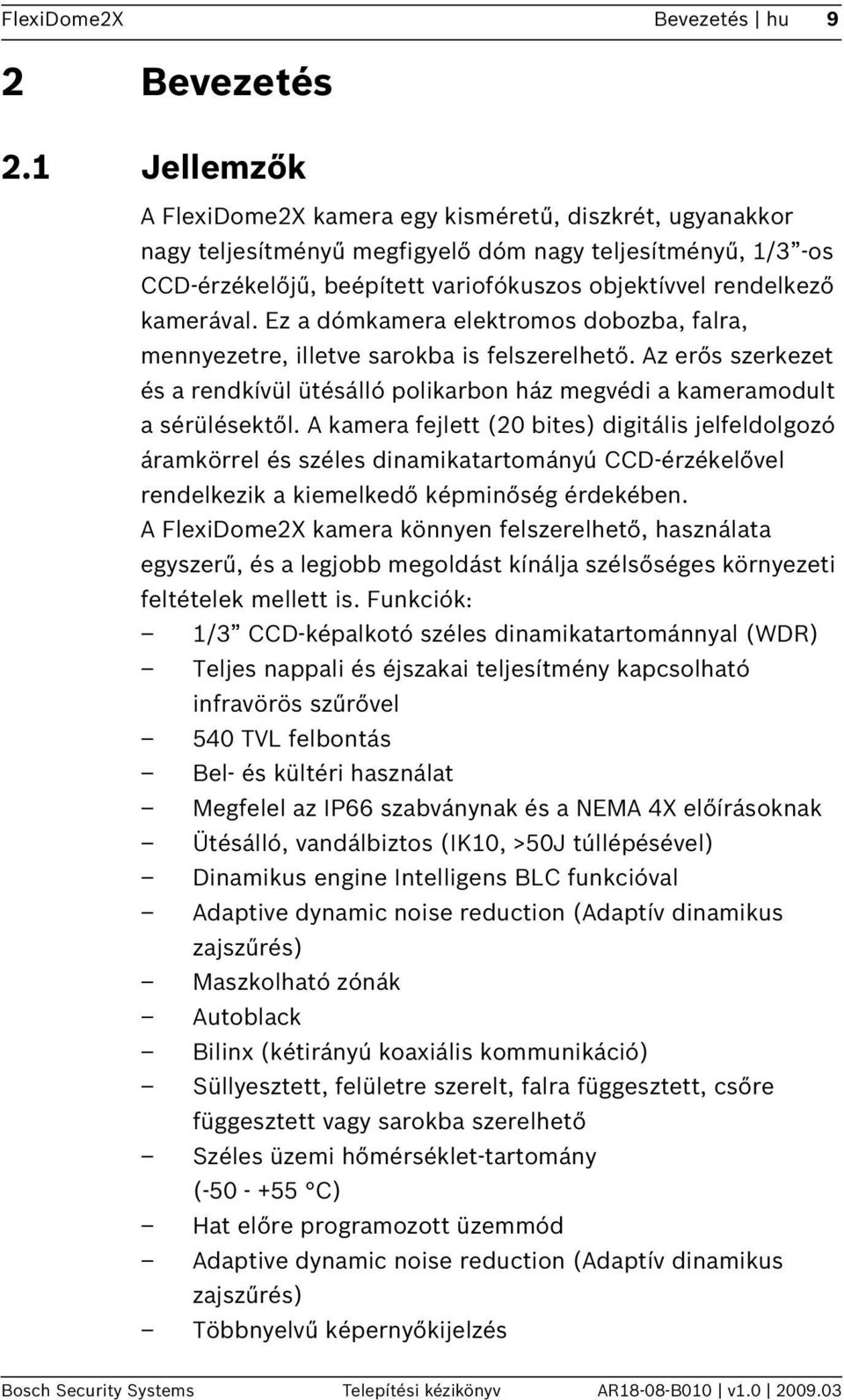 kamerával. Ez a dómkamera elektromos dobozba, falra, mennyezetre, illetve sarokba is felszerelhető. Az erős szerkezet és a rendkívül ütésálló polikarbon ház megvédi a kameramodult a sérülésektől.