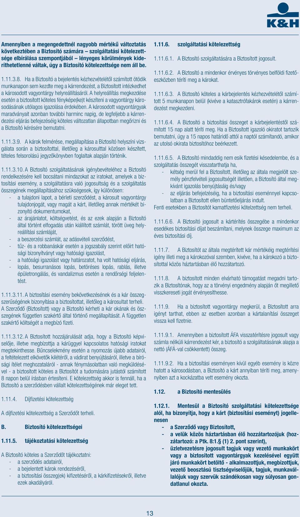 Ha a Biztosító a bejelentés kézhezvételétől számított ötödik munkanapon sem kezdte meg a kárrendezést, a Biztosított intézkedhet a károsodott vagyontárgy helyreállításáról.