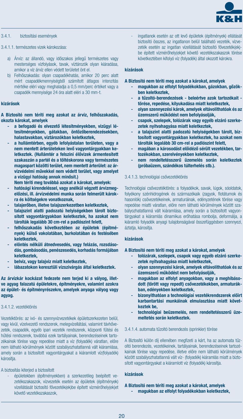természetes vizek károkozása: a) Árvíz: az állandó, vagy időszakos jellegű természetes vagy mesterséges vízfolyások, tavak, víztározók olyan kiáradása, amikor a víz árvíz ellen védett területet önt