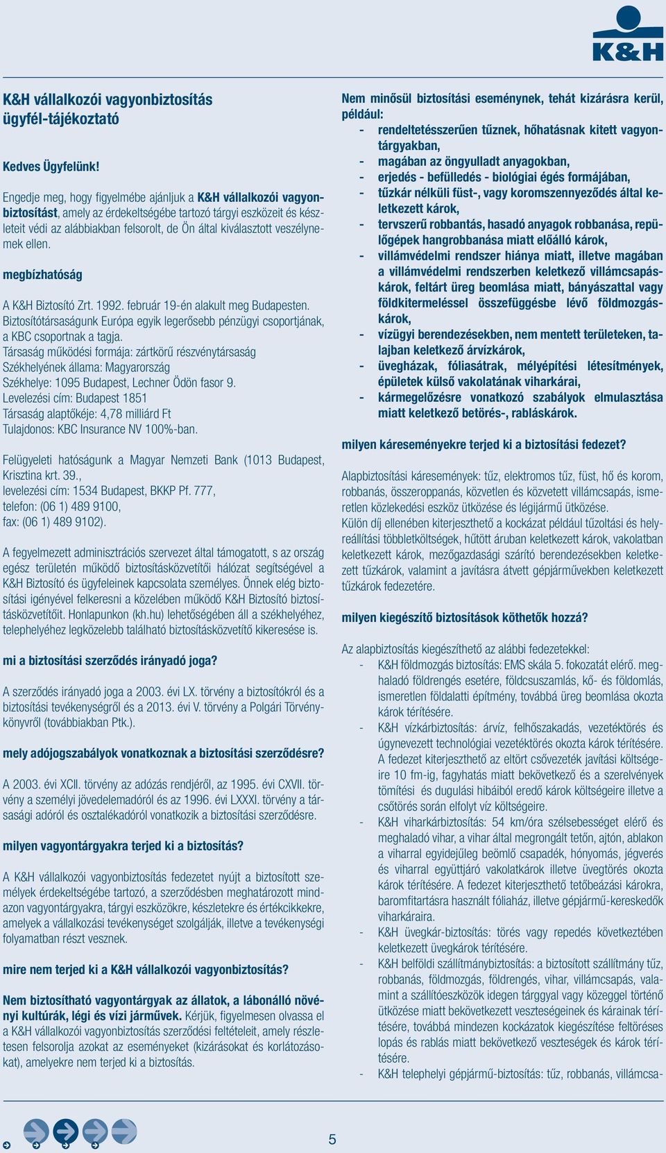 veszélynemek ellen. megbízhatóság A K&H Biztosító Zrt. 1992. február 19-én alakult meg Budapesten. Biztosítótársaságunk Európa egyik legerősebb pénzügyi csoportjának, a KBC csoportnak a tagja.