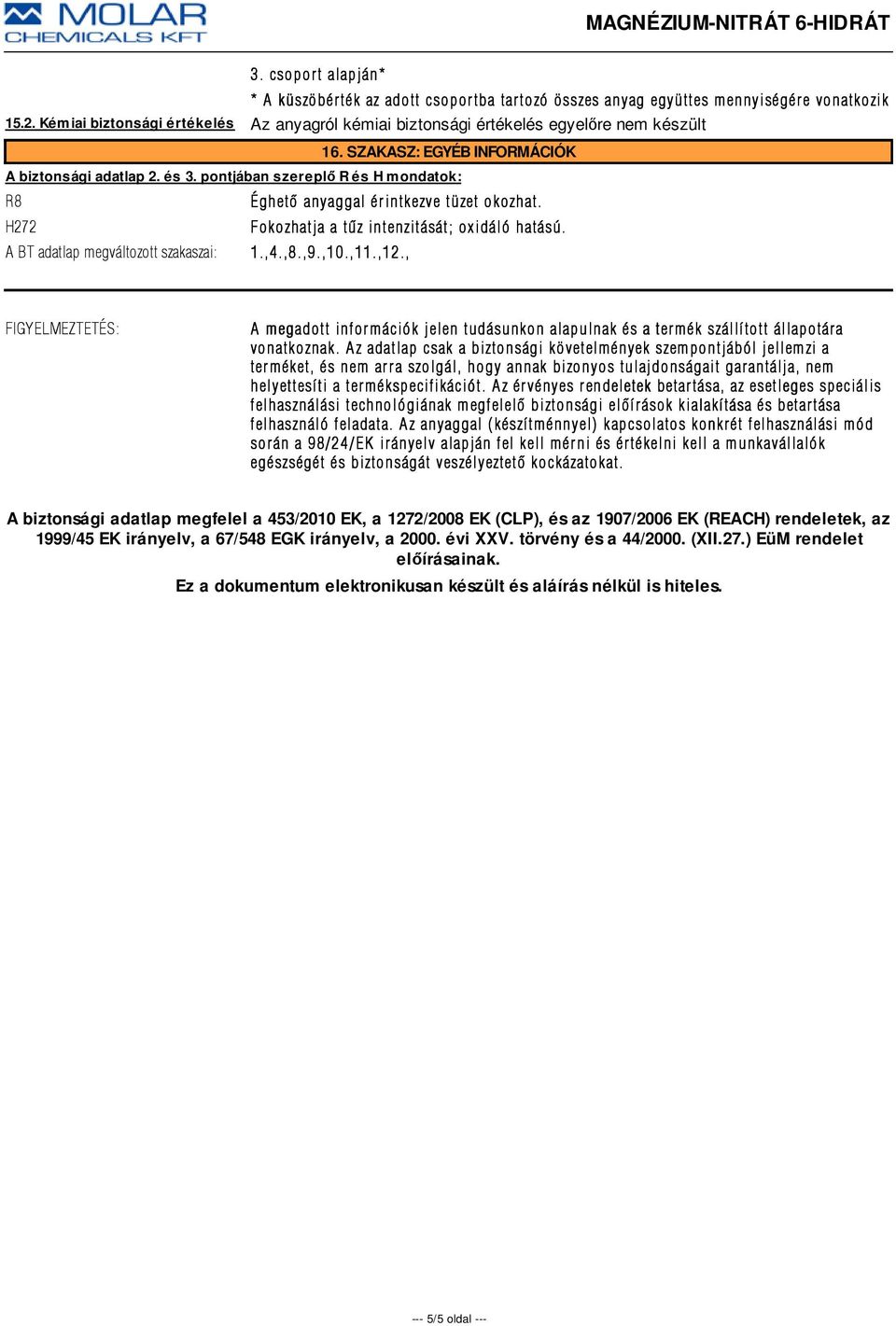 pontjában szereplő R és H mondatok: R8 Éghetõ anyaggal ér intkezve tüzet okozhat. H272 Fokozhatja a tûz intenzitását; oxidáló hatású. A BT adatlap megváltozott szakaszai: 1.,4.,8.,9.,10.,11.,12.