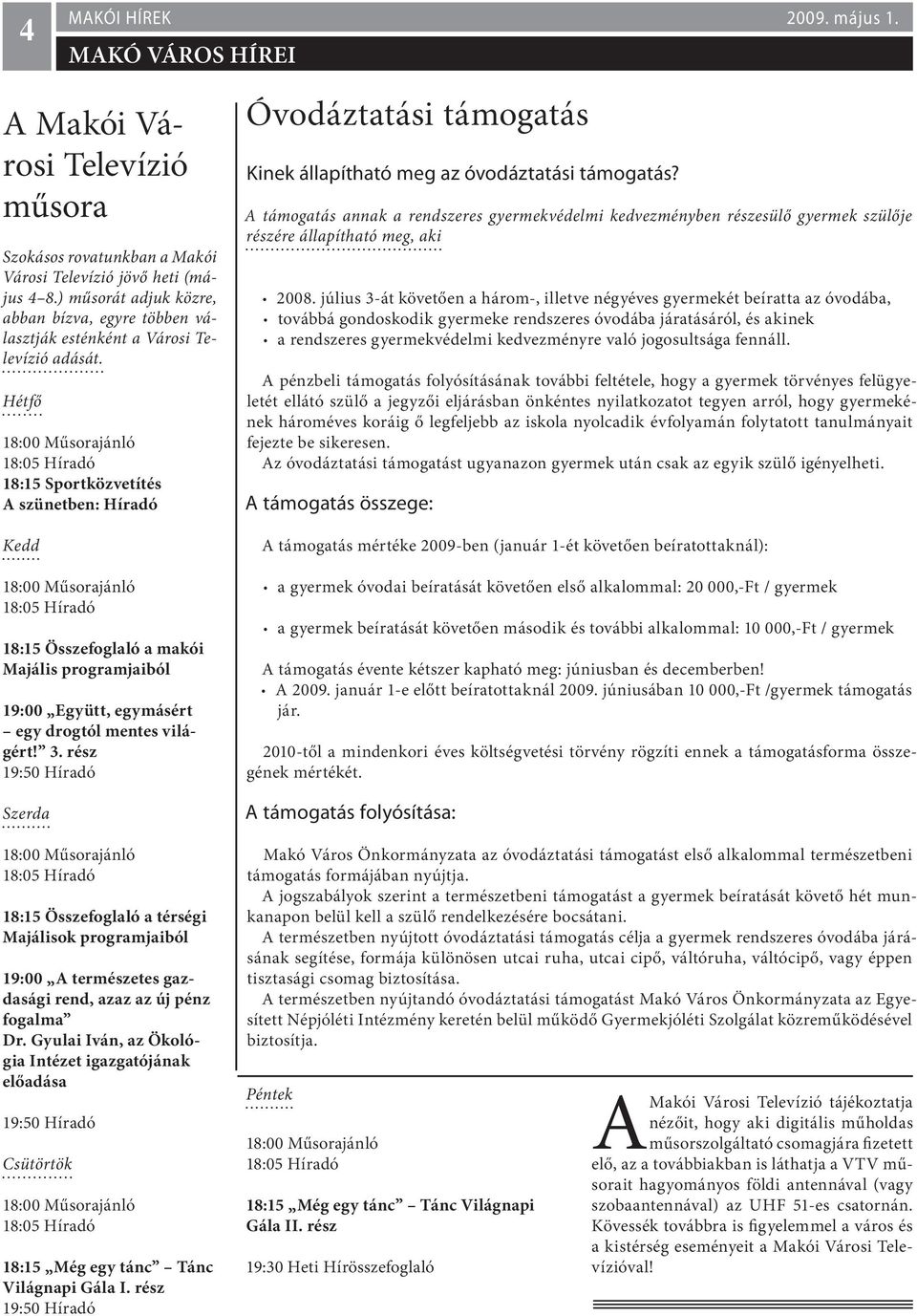 Hétfő 18:15 Sportközvetítés szünetben: Híradó Kedd 18:15 Összefoglaló a makói Majális programjaiból 19:00 Együtt, egymásért egy drogtól mentes világért! 3.