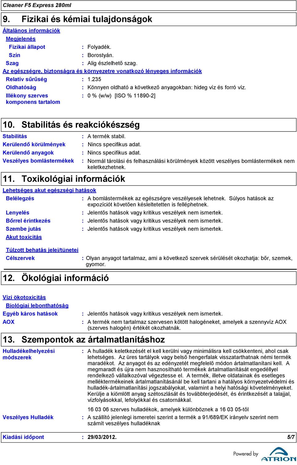 0 % (w/w) [ISO % 118902] 10. Stabilitás és reakciókészség Stabilitás Kerülendő körülmények Kerülendő anyagok Veszélyes bomlástermékek 11. A termék stabil. Nincs specifikus adat.