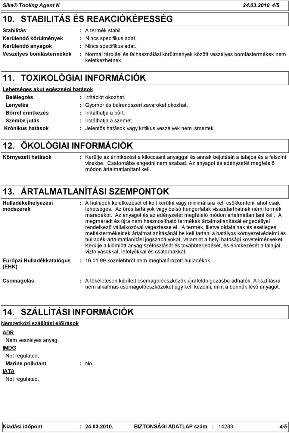 Lenyelés Gyomor és bélrendszeri zavarokat okozhat. Bőrrel érintkezés Irritálhatja a bőrt. Szembe jutás Irritálhatja a szemet. Krónikus hatások Jelentős hatások vagy kritikus veszélyek nem ismertek.