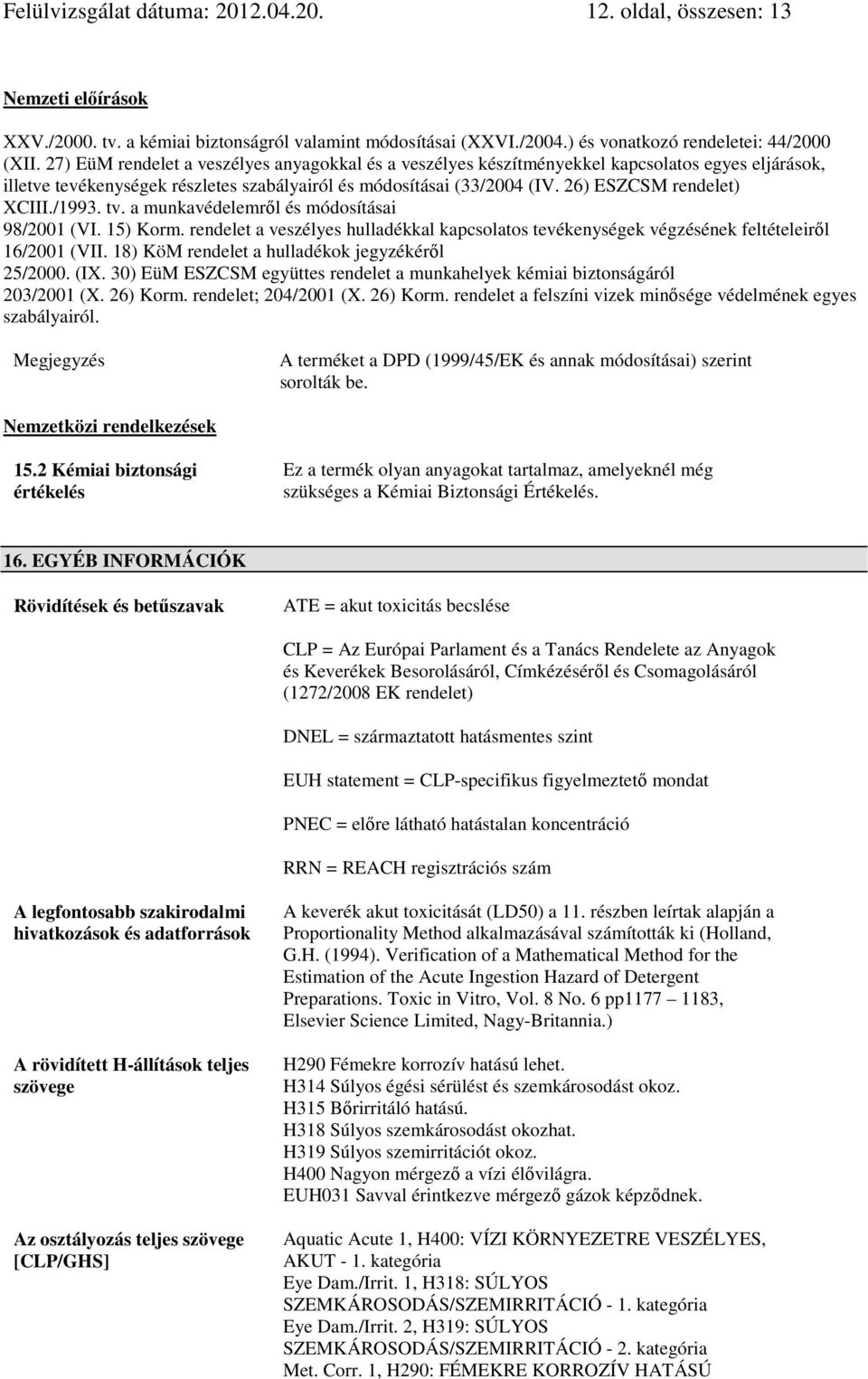 26) ESZCSM rendelet) XCIII./1993. tv. a munkavédelemrıl és módosításai 98/2001 (VI. 15) Korm. rendelet a veszélyes hulladékkal kapcsolatos tevékenységek végzésének feltételeirıl 16/2001 (VII.