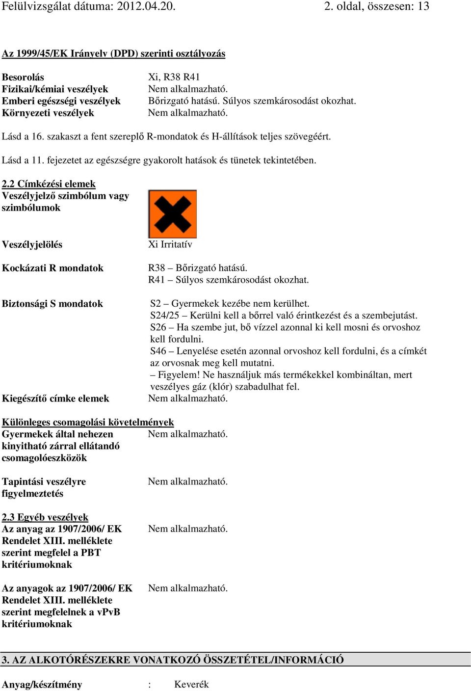 Súlyos szemkárosodást okozhat. Lásd a 16. szakaszt a fent szereplı R-mondatok és H-állítások teljes szövegéért. Lásd a 11. fejezetet az egészségre gyakorolt hatások és tünetek tekintetében. 2.