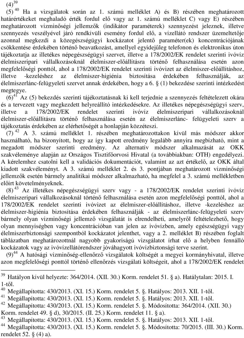 rendszer üzemeltetője azonnal megkezdi a közegészségügyi kockázatot jelentő paraméter(ek) koncentrációjának csökkentése érdekében történő beavatkozást, amellyel egyidejűleg telefonon és elektronikus