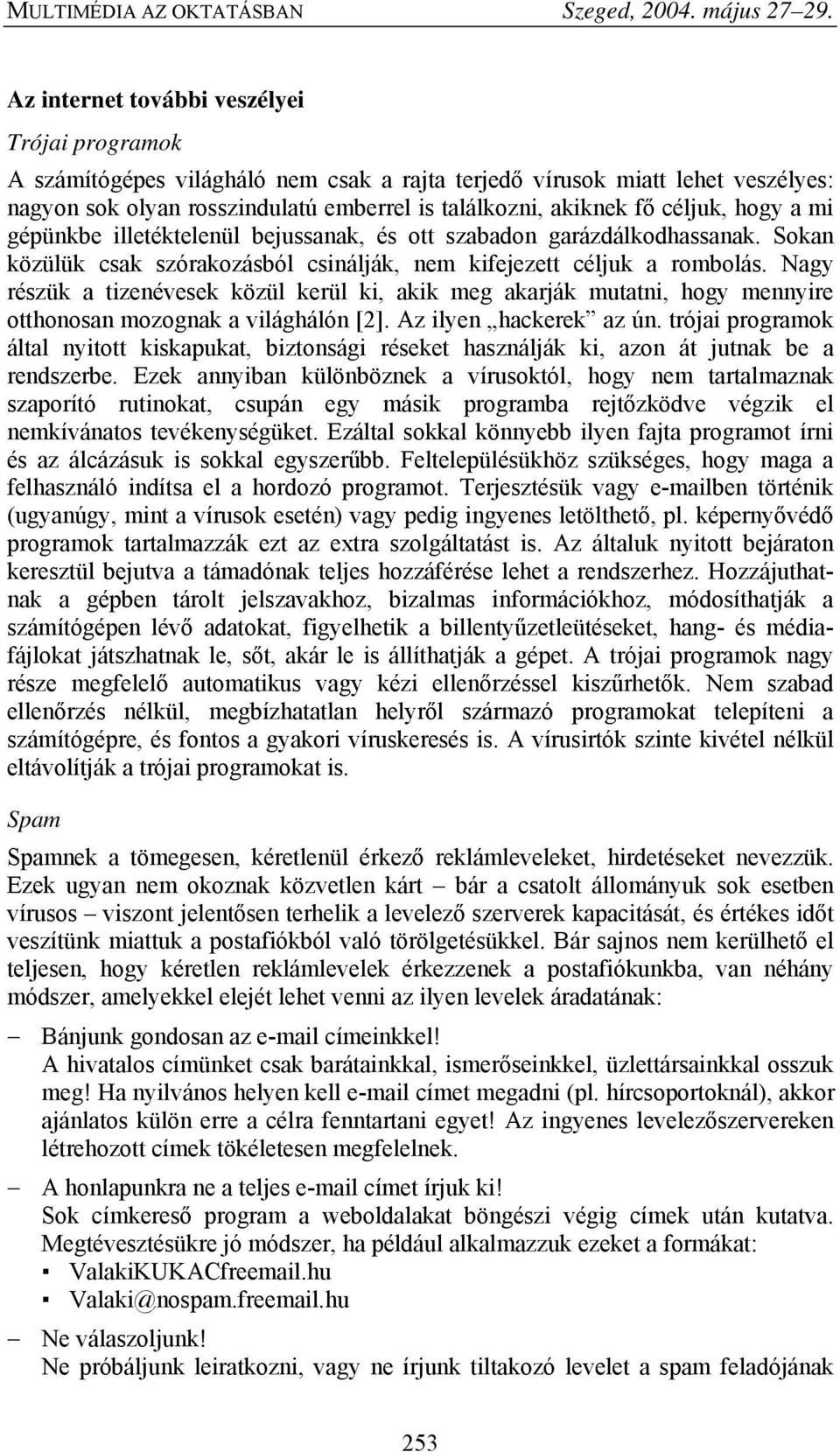 Nagy részük a tizenévesek közül kerül ki, akik meg akarják mutatni, hogy mennyire otthonosan mozognak a világhálón [2]. Az ilyen hackerek az ún.