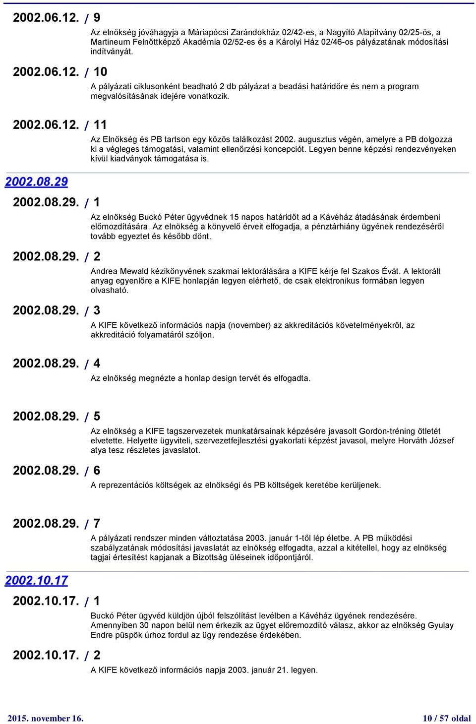 0 A pályázati ciklusonként beadható db pályázat a beadási határidőre és nem a program megvalósításának idejére vonatkozik. Az Elnökség és PB tartson egy közös találkozást 00.