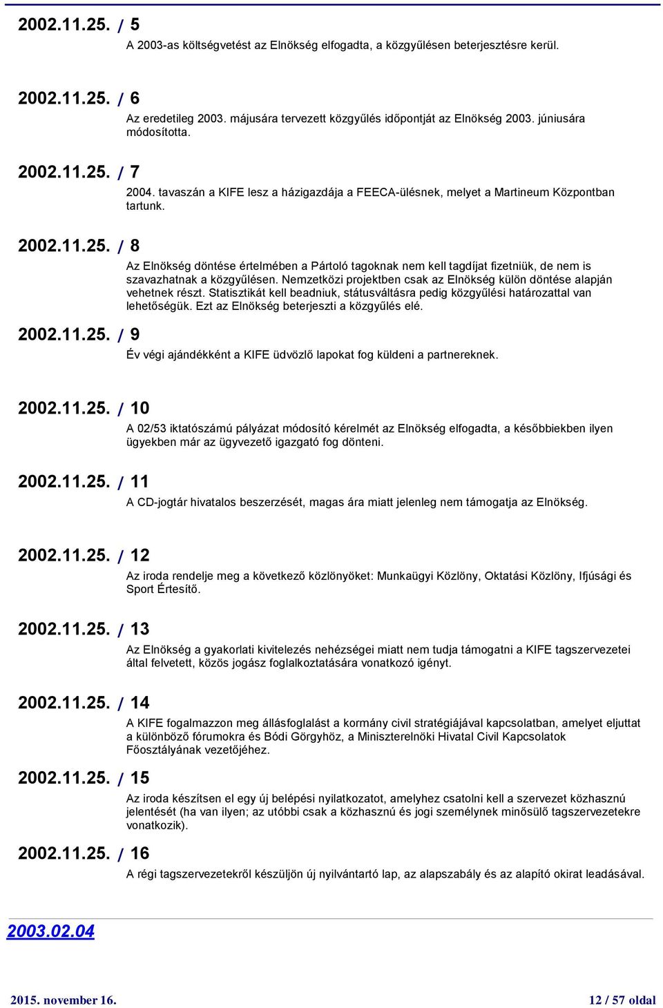 Az Elnökség döntése értelmében a Pártoló tagoknak nem kell tagdíjat fizetniük, de nem is szavazhatnak a közgyűlésen. Nemzetközi projektben csak az Elnökség külön döntése alapján vehetnek részt.