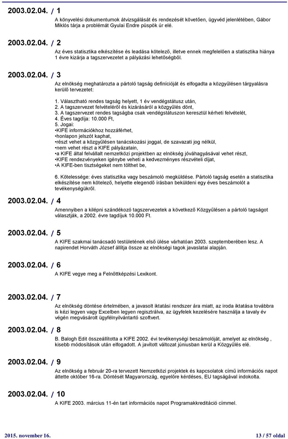 Az elnökség meghatározta a pártoló tagság definícióját és elfogadta a közgyűlésen tárgyalásra kerülő tervezetet:. Választható rendes tagság helyett, év vendégstátusz után,.