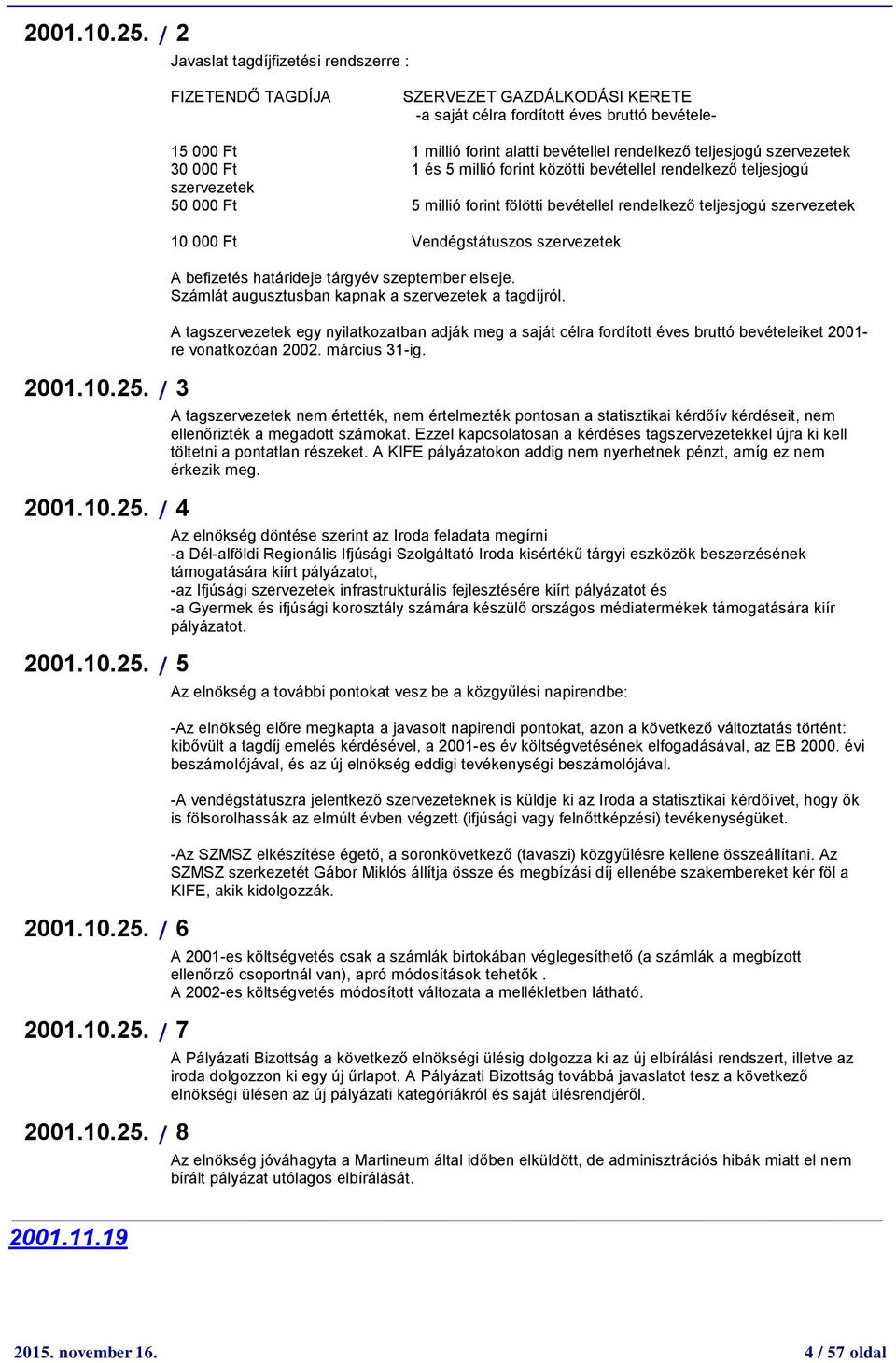 szervezetek A befizetés határideje tárgyév szeptember elseje. Számlát augusztusban kapnak a szervezetek a tagdíjról. 00