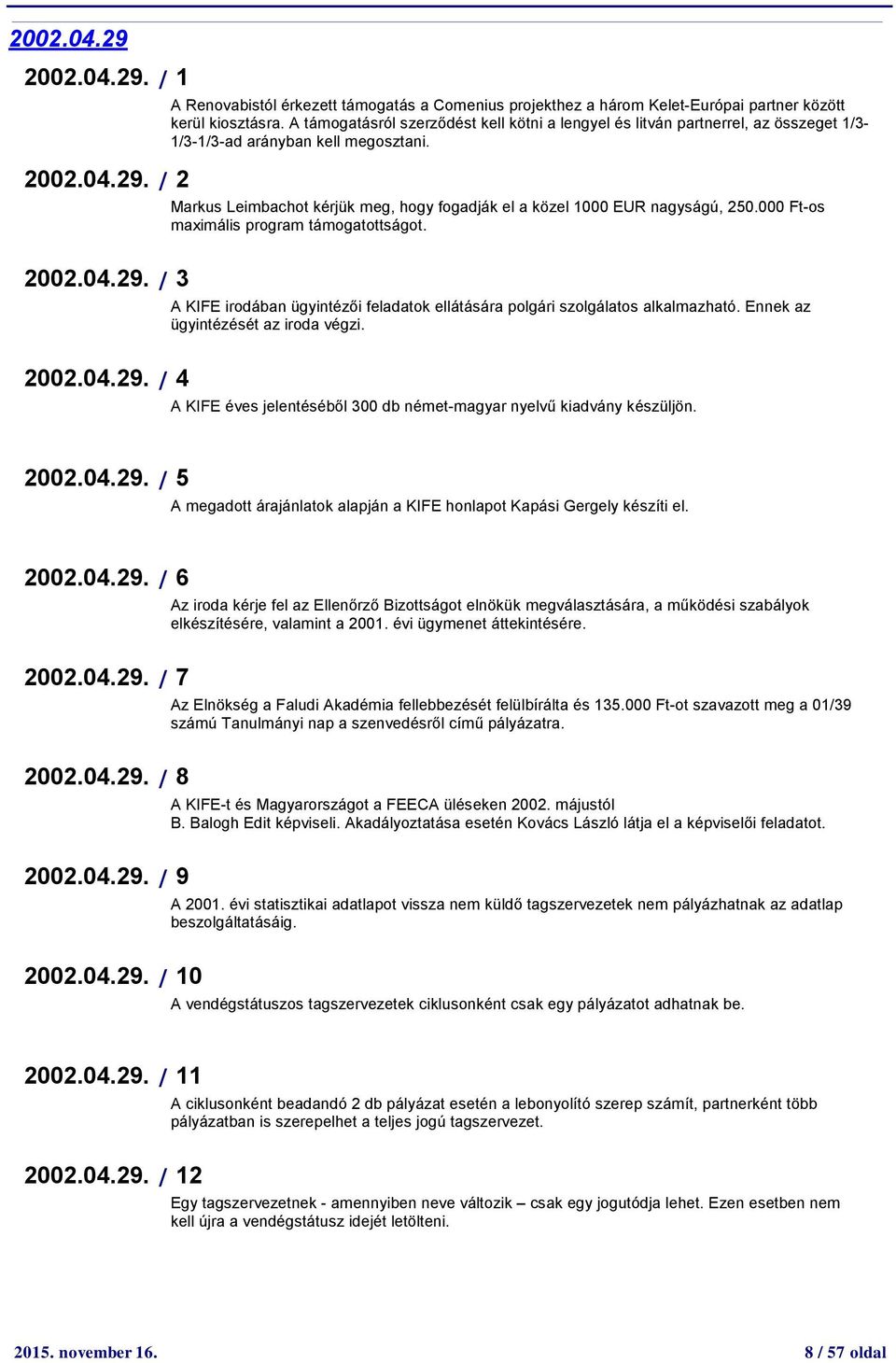 000 Ft-os maximális program támogatottságot. A KIFE irodában ügyintézői feladatok ellátására polgári szolgálatos alkalmazható. Ennek az ügyintézését az iroda végzi.