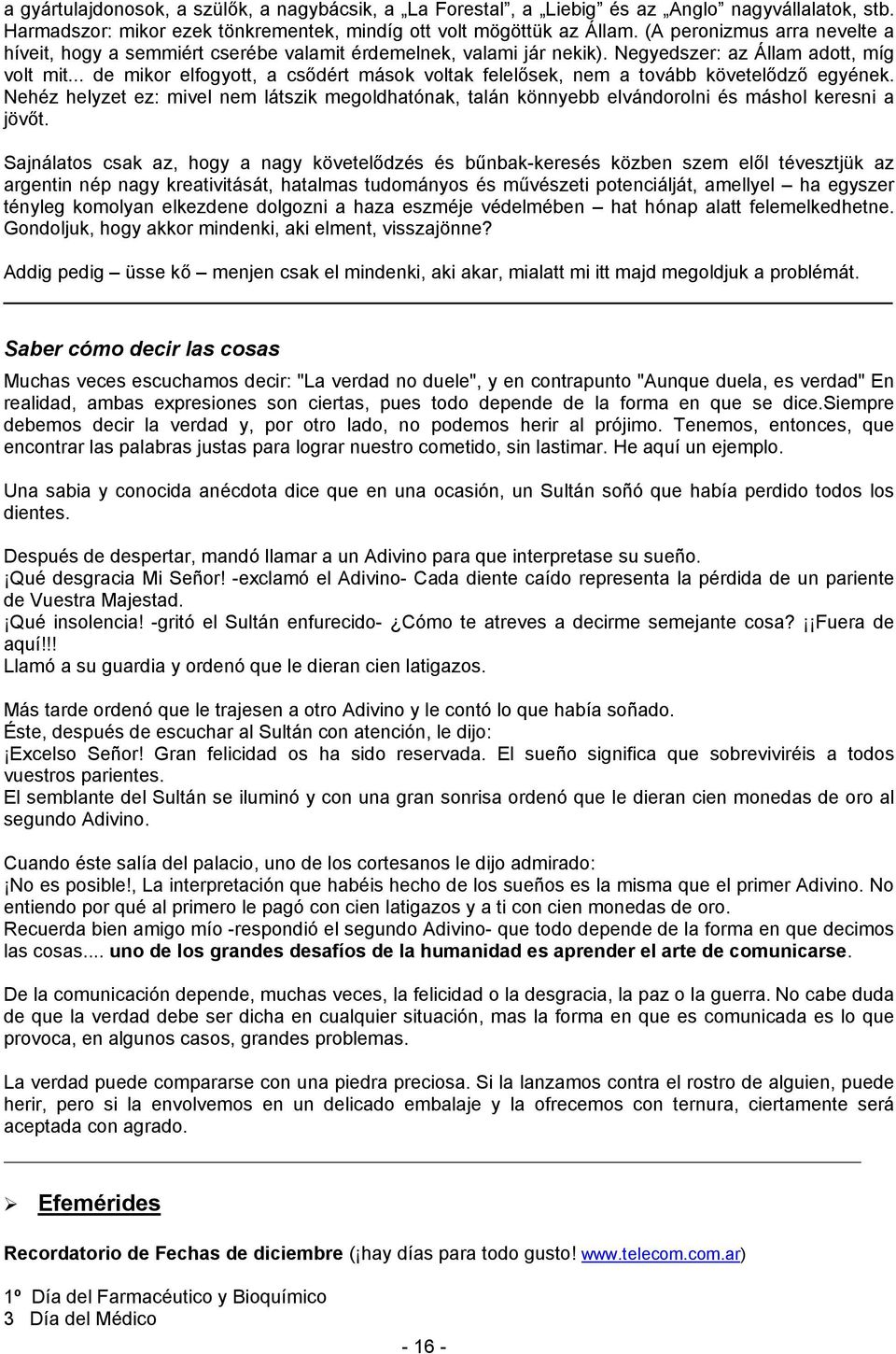 .. de mikor elfogyott, a csődért mások voltak felelősek, nem a tovább követelődző egyének. Nehéz helyzet ez: mivel nem látszik megoldhatónak, talán könnyebb elvándorolni és máshol keresni a jövőt.