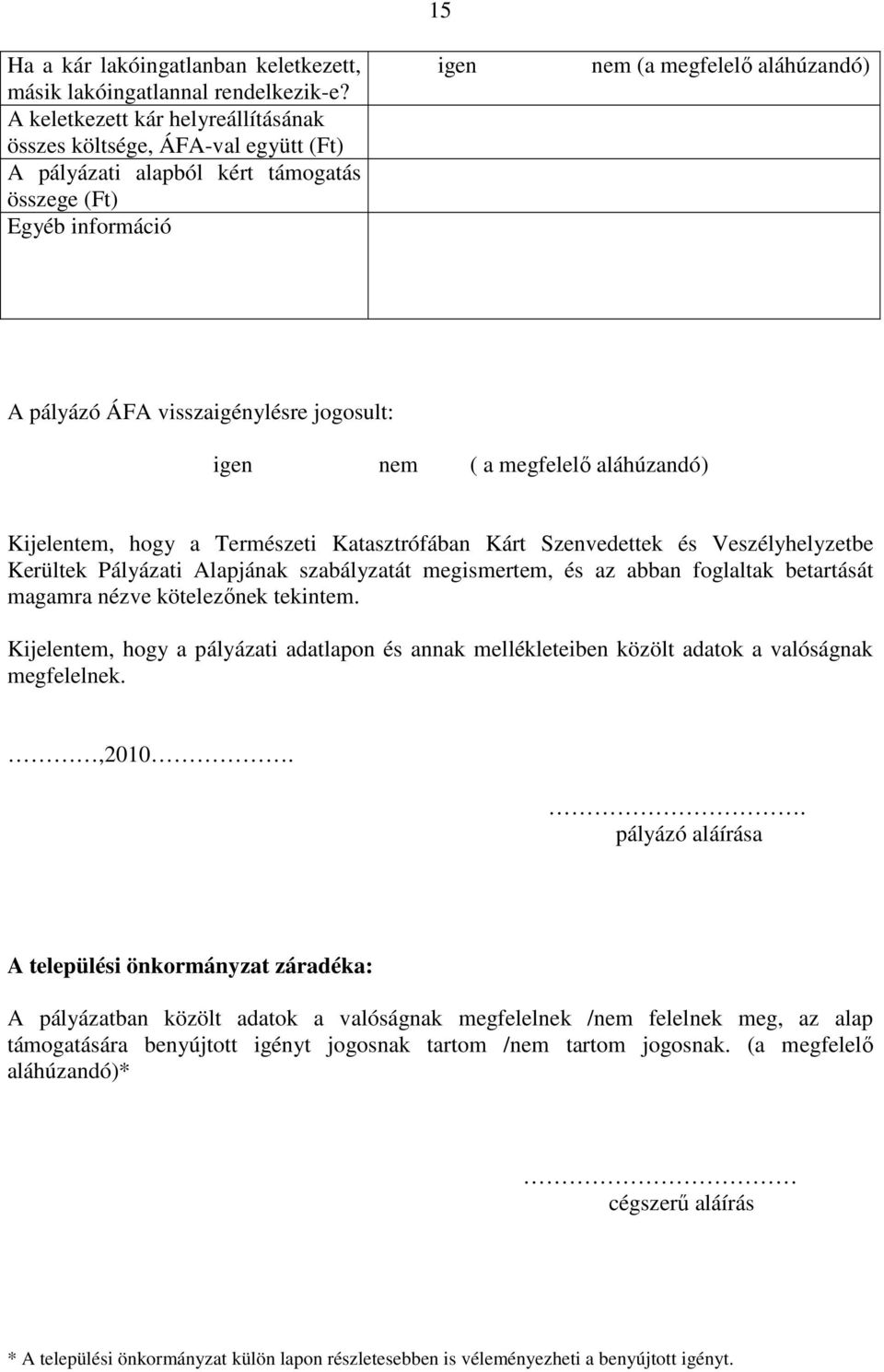 visszaigénylésre jogosult: igen nem ( a megfelelı aláhúzandó) Kijelentem, hogy a Természeti Katasztrófában Kárt Szenvedettek és Veszélyhelyzetbe Kerültek Pályázati Alapjának szabályzatát megismertem,