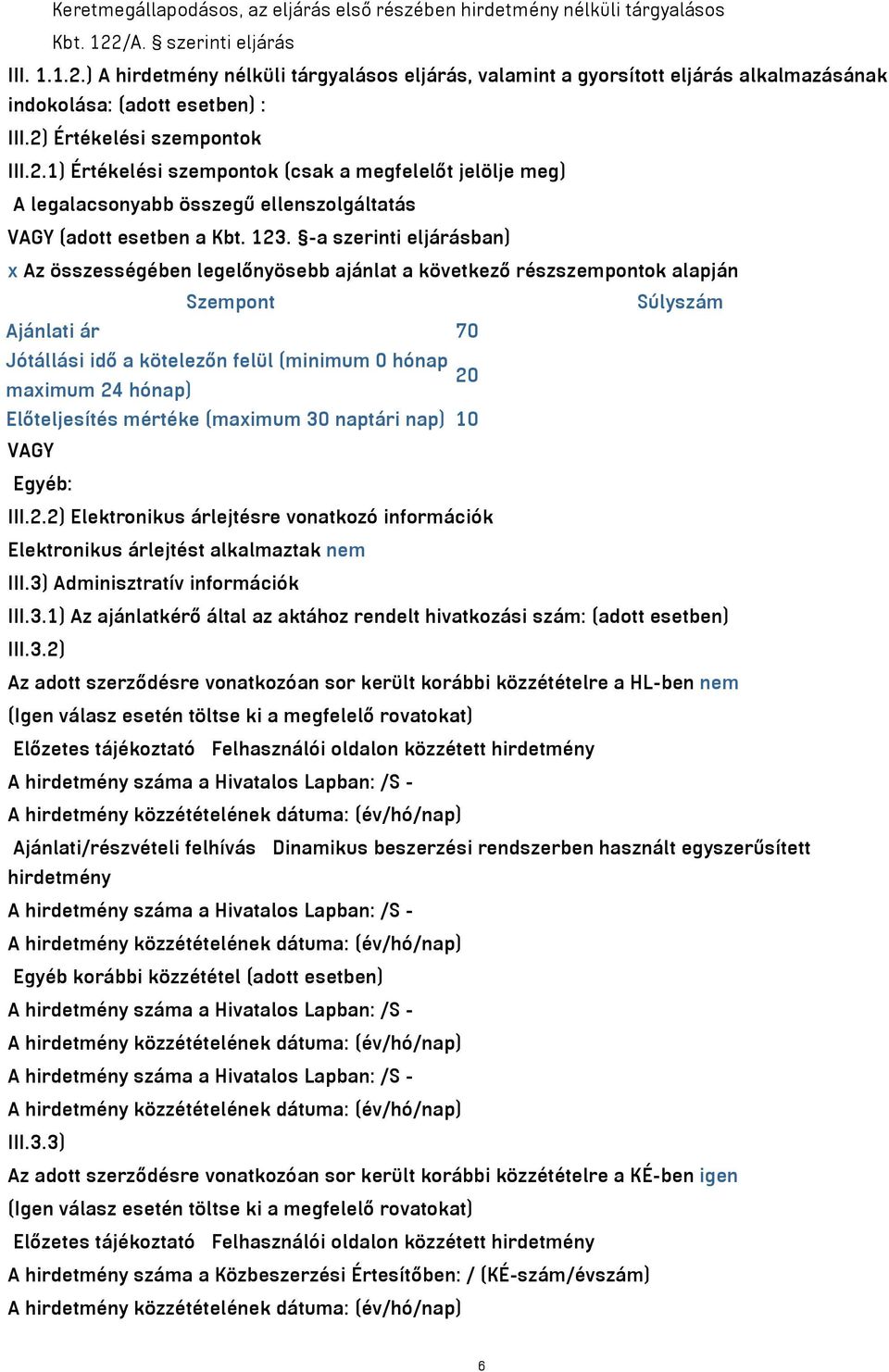 123. -a szerinti eljárásban) x Az összességében legelőnyösebb ajánlat a következő részszempontok alapján Szempont Súlyszám Ajánlati ár 70 Jótállási idő a kötelezőn felül (minimum 0 hónap 20 maximum