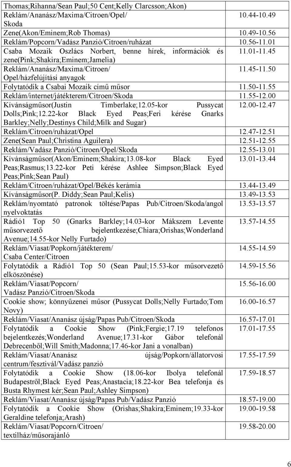 50 Opel/házfelújítási anyagok Folytatódik a Csabai Mozaik című műsor 11.50-11.55 Reklám/internet/játékterem/Citroen/Skoda 11.55-12.00 Kívánságműsor(Justin Timberlake;12.05-kor Pussycat 12.00-12.