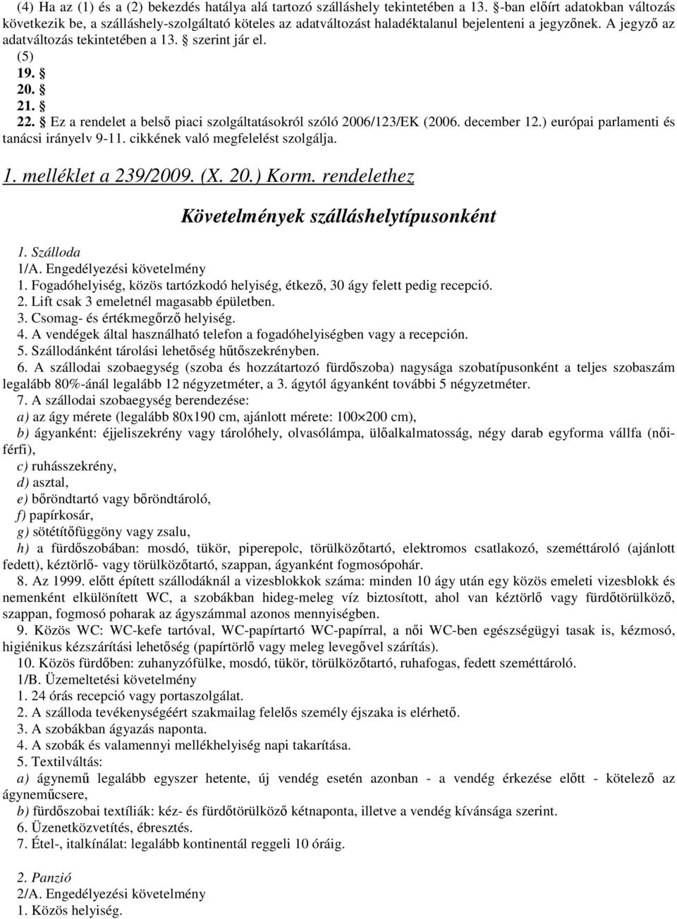 (5) 19. 20. 21. 22. Ez a rendelet a belső piaci szolgáltatásokról szóló 2006/123/EK (2006. december 12.) európai parlamenti és tanácsi irányelv 9-11. cikkének való megfelelést szolgálja. 1. melléklet a 239/2009.