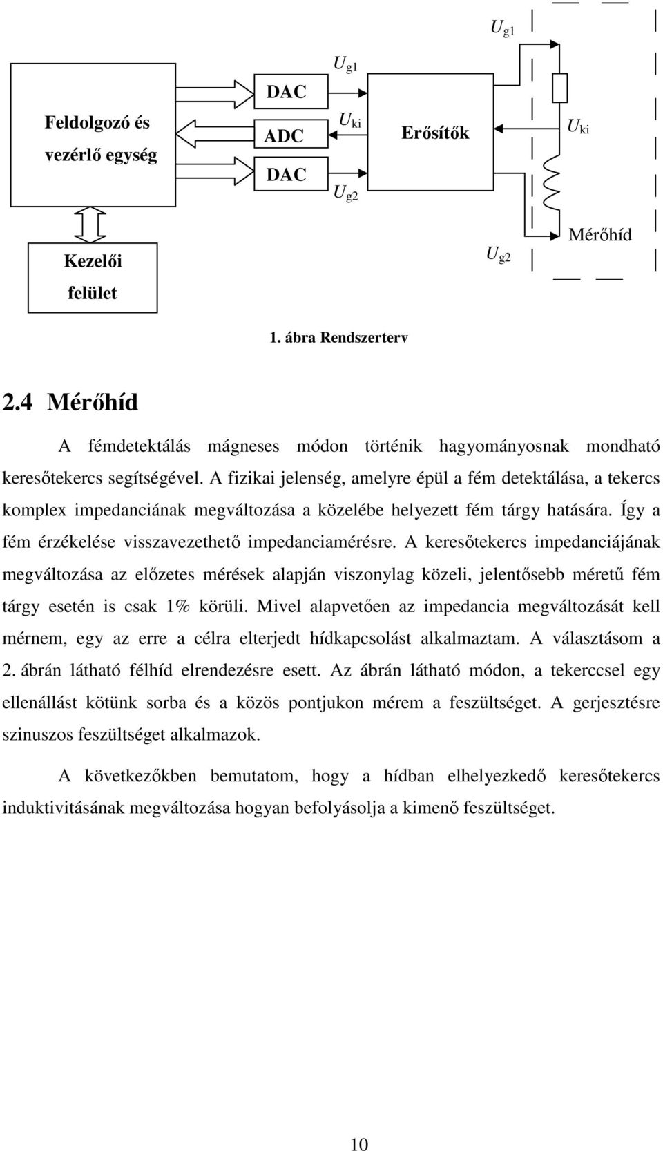 A fizikai jelenség, amelyre épül a fém detektálása, a tekercs komplex impedanciának megváltozása a közelébe helyezett fém tárgy hatására. Így a fém érzékelése visszavezethető impedanciamérésre.