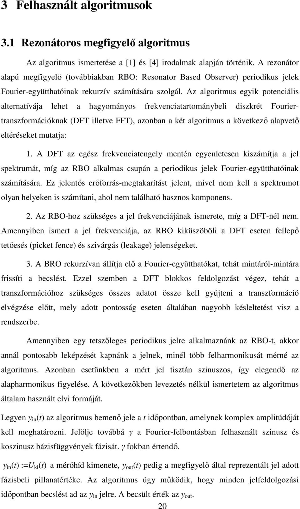 Az algoritmus egyik potenciális alternatívája lehet a hagyományos frekvenciatartománybeli diszkrét Fouriertranszformációknak (DFT illetve FFT), azonban a két algoritmus a következő alapvető