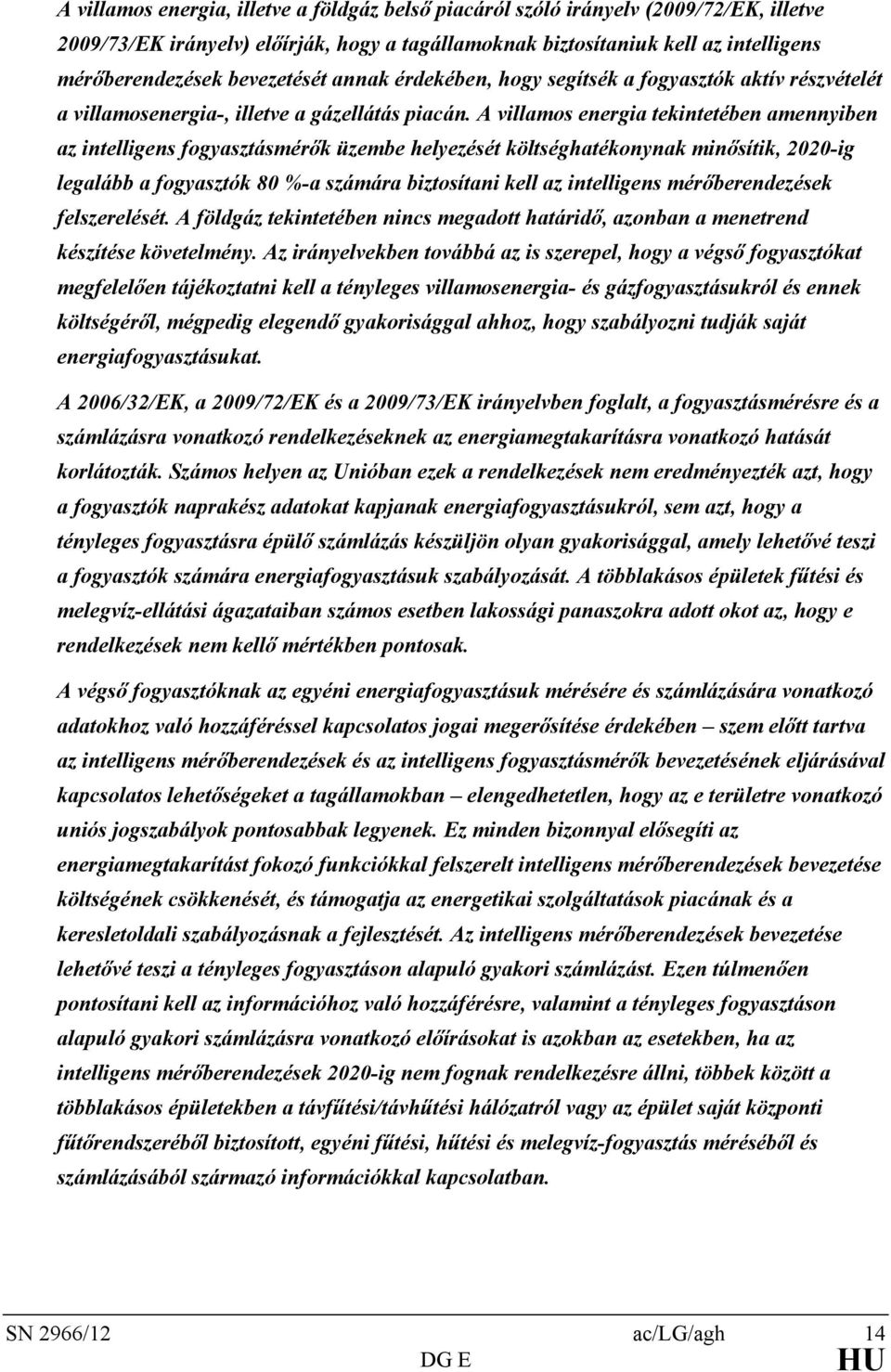 A villamos energia tekintetében amennyiben az intelligens fogyasztásmérők üzembe helyezését költséghatékonynak minősítik, 2020-ig legalább a fogyasztók 80 %-a számára biztosítani kell az intelligens