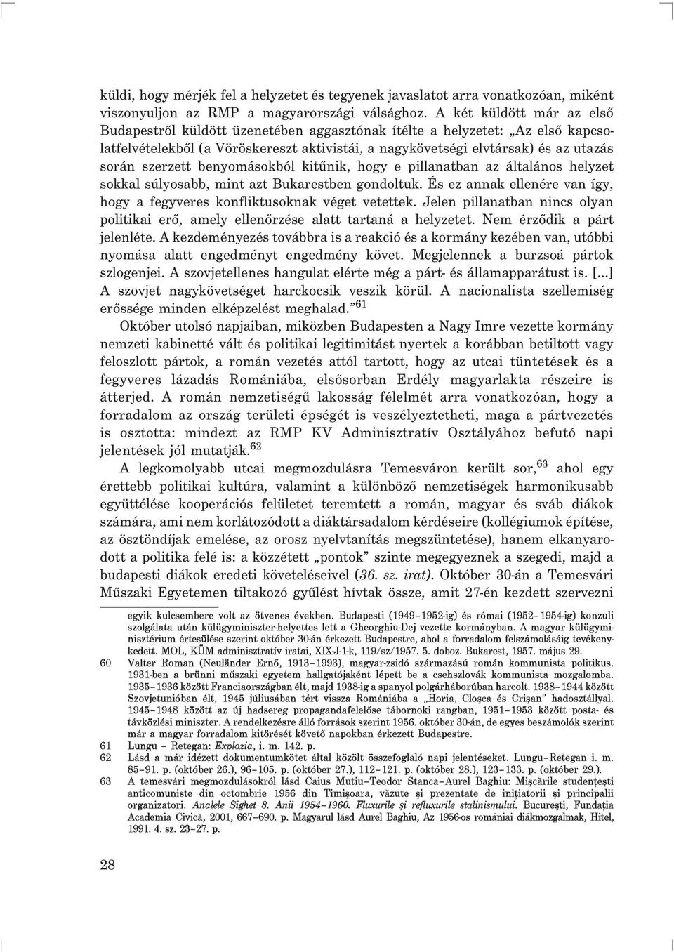 szerzett benyomásokból kitûnik, hogy e pillanatban az általános helyzet sokkal súlyosabb, mint azt Bukarestben gondoltuk. És ez annak ellenére van így, hogy a fegyveres konfliktusoknak véget vetettek.