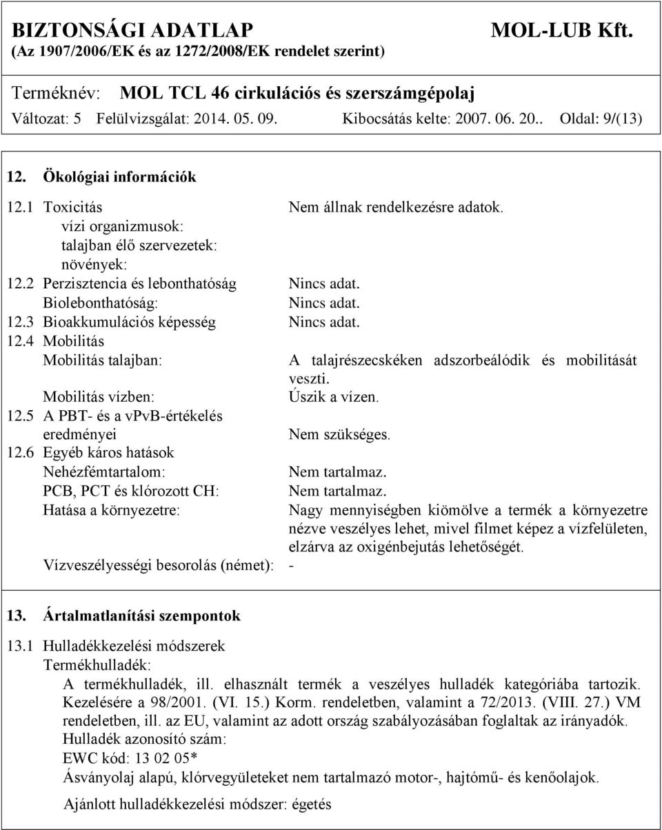 Mobilitás vízben: Úszik a vízen. 12.5 A PBT- és a vpvb-értékelés eredményei Nem szükséges. 12.6 Egyéb káros hatások Nehézfémtartalom: Nem tartalmaz.