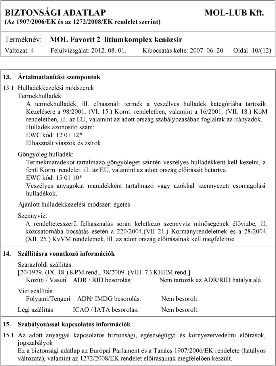 az EU, valamint az adott ország szabályozásában foglaltak az irányadók. Hulladék azonosító szám: EWC kód: 12 01 12* Elhasznált viaszok és zsírok.