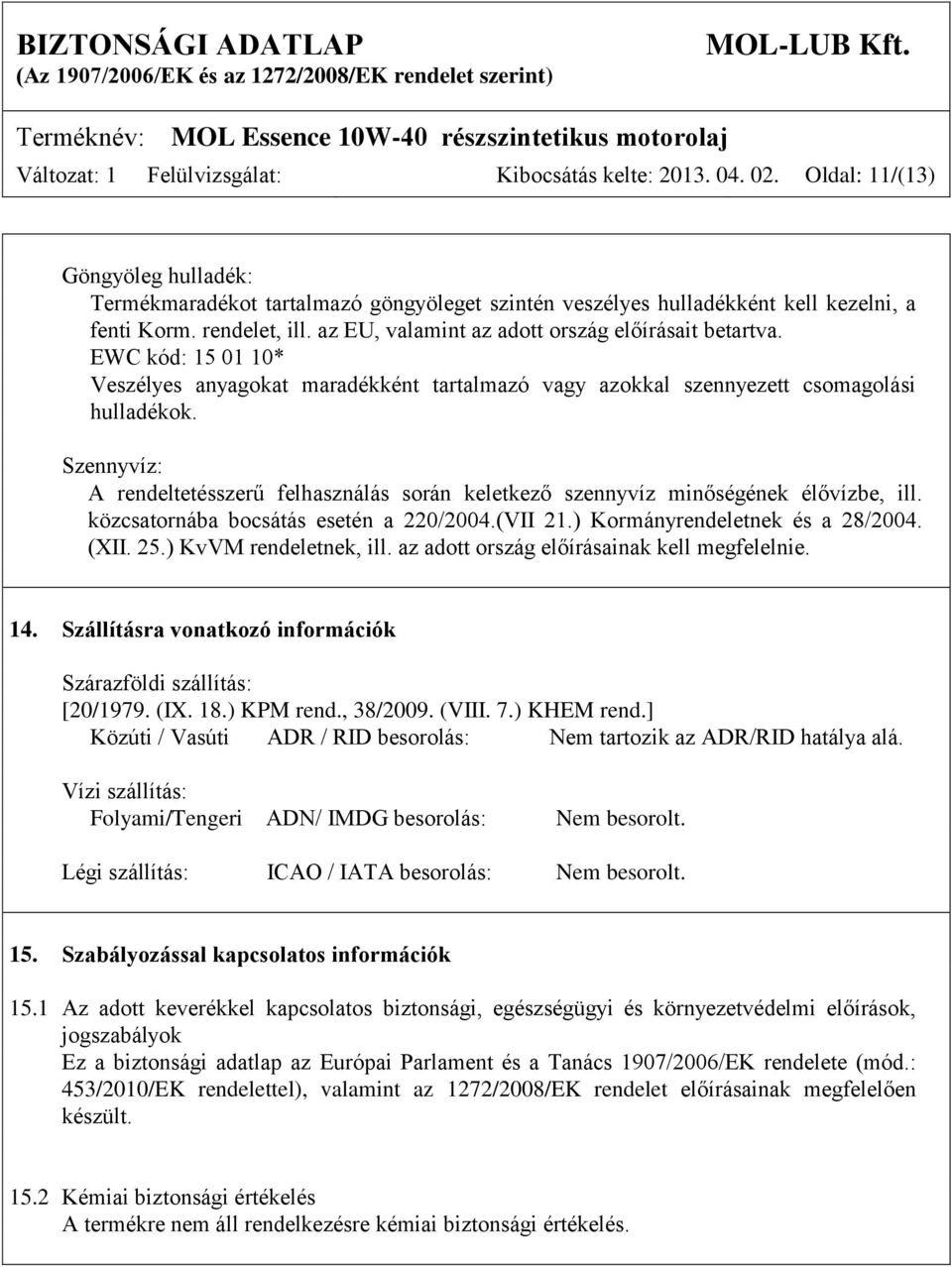 Szennyvíz: A rendeltetésszerű felhasználás során keletkező szennyvíz minőségének élővízbe, ill. közcsatornába bocsátás esetén a 220/2004.(VII 21.) Kormányrendeletnek és a 28/2004. (XII. 25.