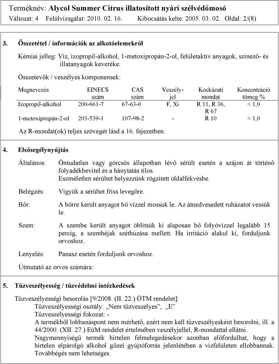 Összetevők / veszélyes komponensek: Megnevezés EINECS szám CAS szám Veszélyjel Kockázati mondat Koncentráció tömeg % Izopropil-alkohol 200-661-7 67-63-0 F, Xi R 11, R 36, < 1,0 R 67