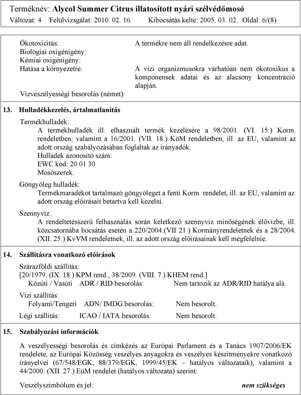 Oldal: 6/(8) Ökotoxicitás: Biológiai oxigénigény: Kémiai oxigénigény: Hatása a környezetre: Vízveszélyességi besorolás (német): A termékre nem áll rendelkezésre adat.