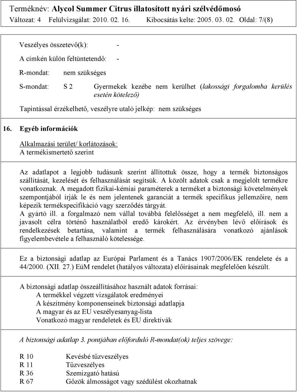 Oldal: 7/(8) Veszélyes összetevő(k): - A címkén külön feltüntetendő: - R-mondat: S-mondat: S 2 Gyermekek kezébe nem kerülhet (lakossági forgalomba kerülés esetén kötelező) Tapintással érzékelhető,