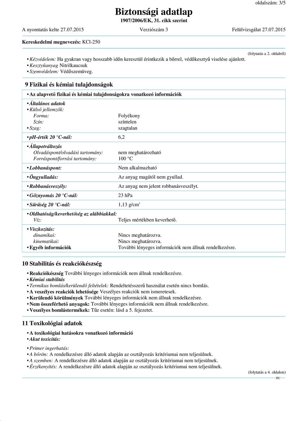 szagtalan Állapotváltozás Olvadáspont/olvadási tartomány: nem meghatározható Forráspont/forrási tartomány: 100 C Lobbanáspont: Öngyulladás: Robbanásveszély: Gőznyomás 20 C-nál: Az anyag magától nem