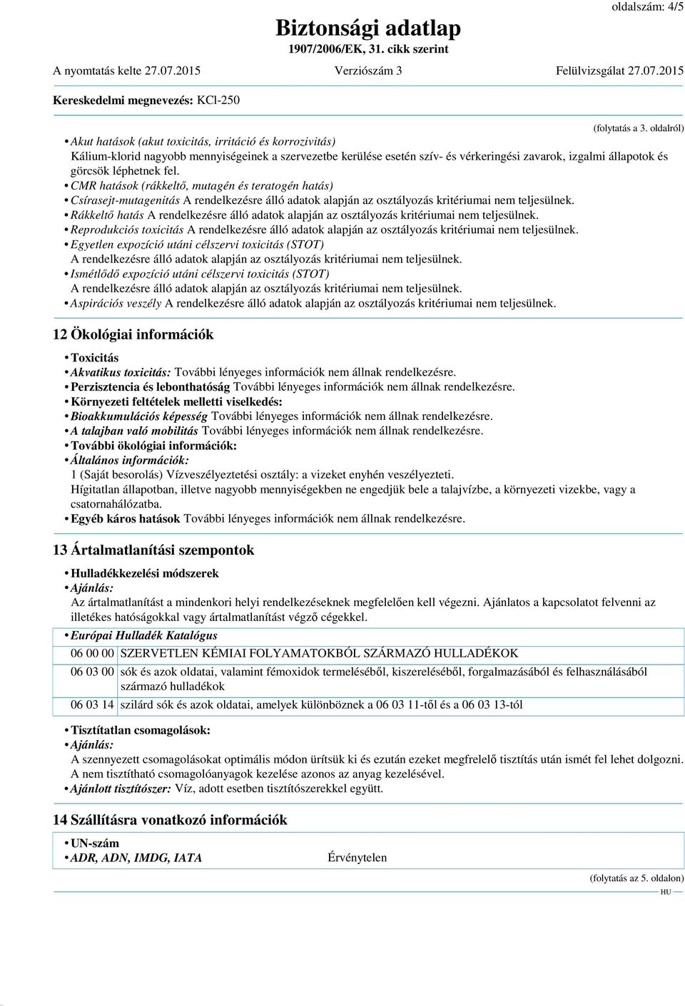 léphetnek fel. CMR hatások (rákkeltő, mutagén és teratogén hatás) Csírasejt-mutagenitás A rendelkezésre álló adatok alapján az osztályozás kritériumai nem teljesülnek.