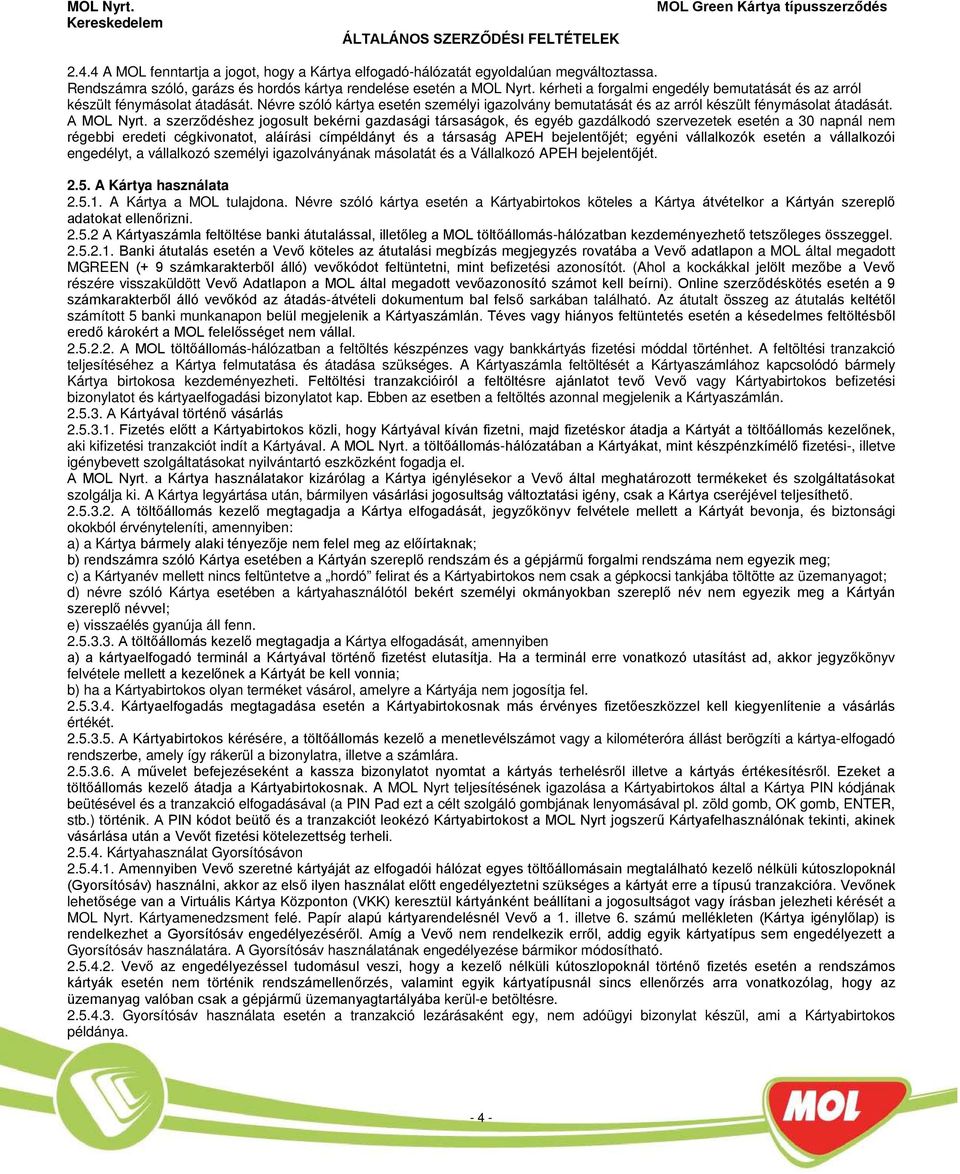a szerződéshez jogosult bekérni gazdasági társaságok, és egyéb gazdálkodó szervezetek esetén a 3 napnál nem régebbi eredeti cégkivonatot, aláírási címpéldányt és a társaság APEH bejelentőjét; egyéni