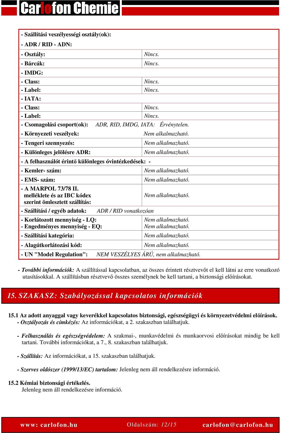 - A felhasználót érintő különleges óvintézkedések: - - Kemler- szám: Nem alkalmazható. - EMS- szám: Nem alkalmazható. - A MARPOL 73/78 II.