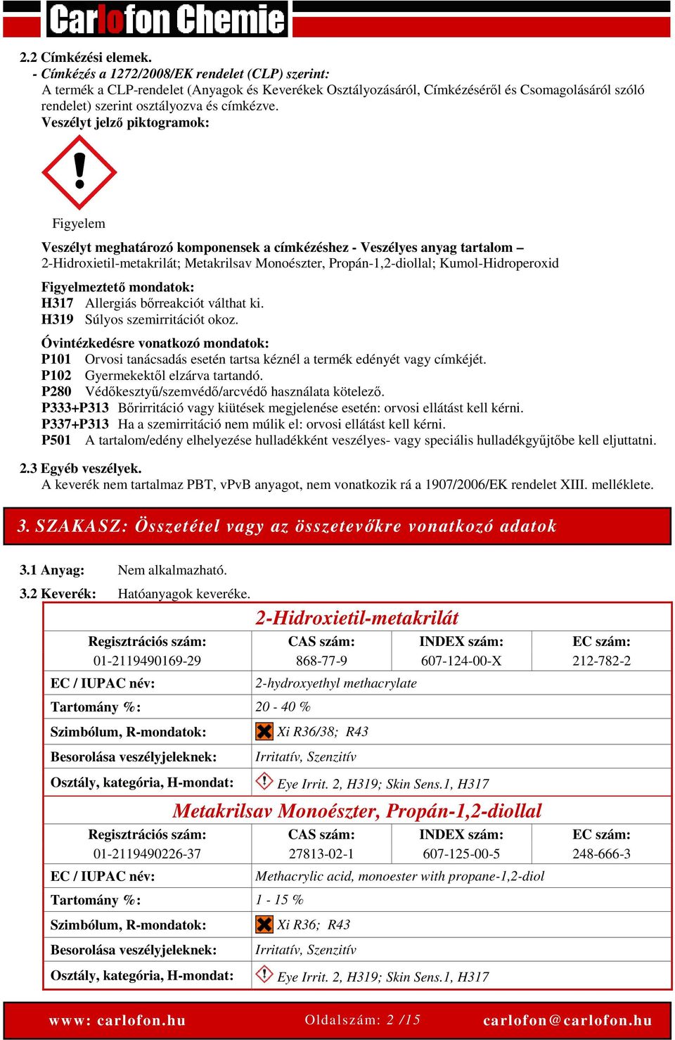 Veszélyt jelző piktogramok: Figyelem Veszélyt meghatározó komponensek a címkézéshez - Veszélyes anyag tartalom 2-Hidroxietil-metakrilát; Metakrilsav Monoészter, Propán-1,2-diollal; Kumol-Hidroperoxid