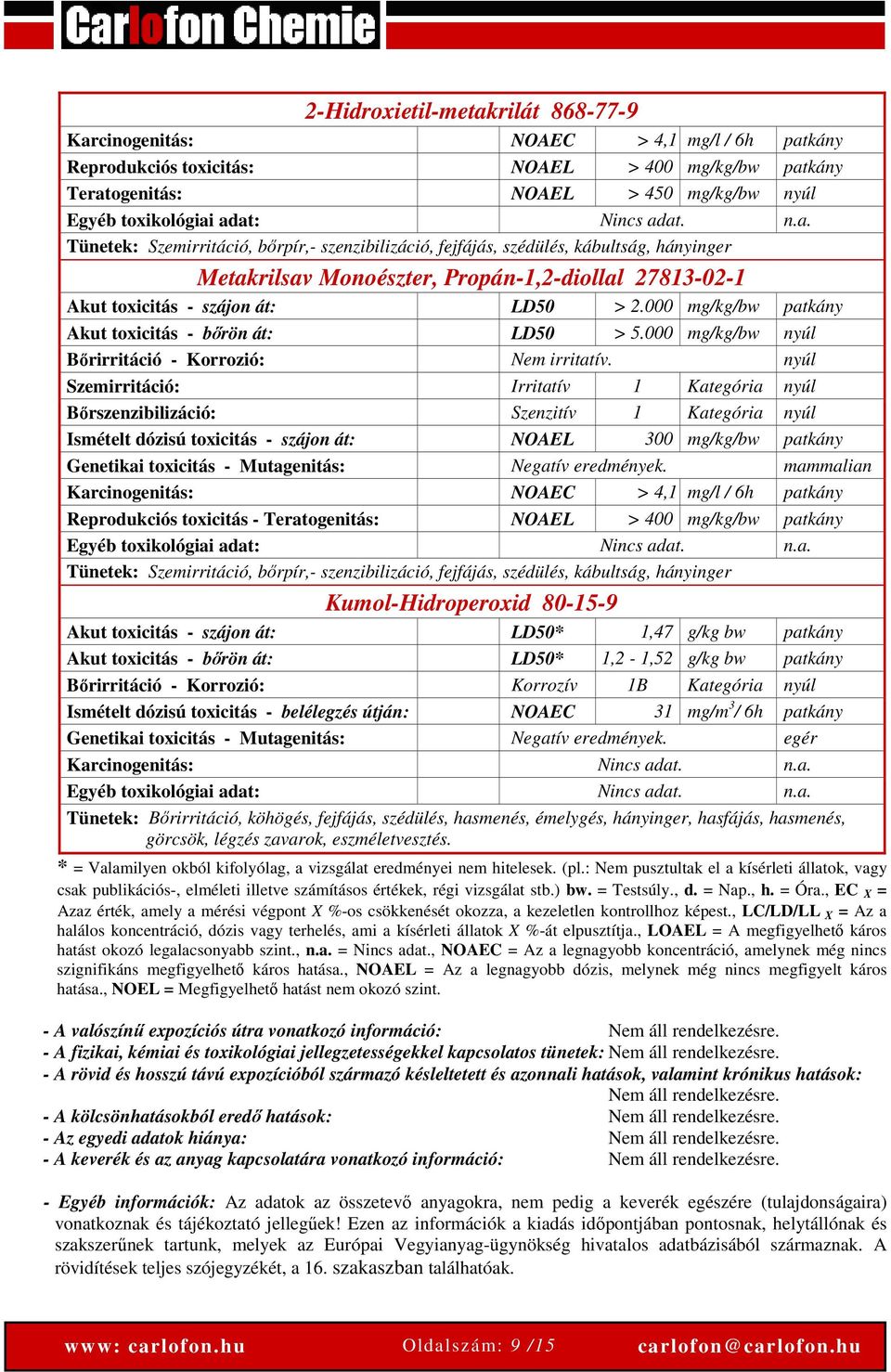 000 mg/kg/bw patkány Akut toxicitás - bőrön át: LD50 > 5.000 mg/kg/bw nyúl Bőrirritáció - Korrozió: Nem irritatív.