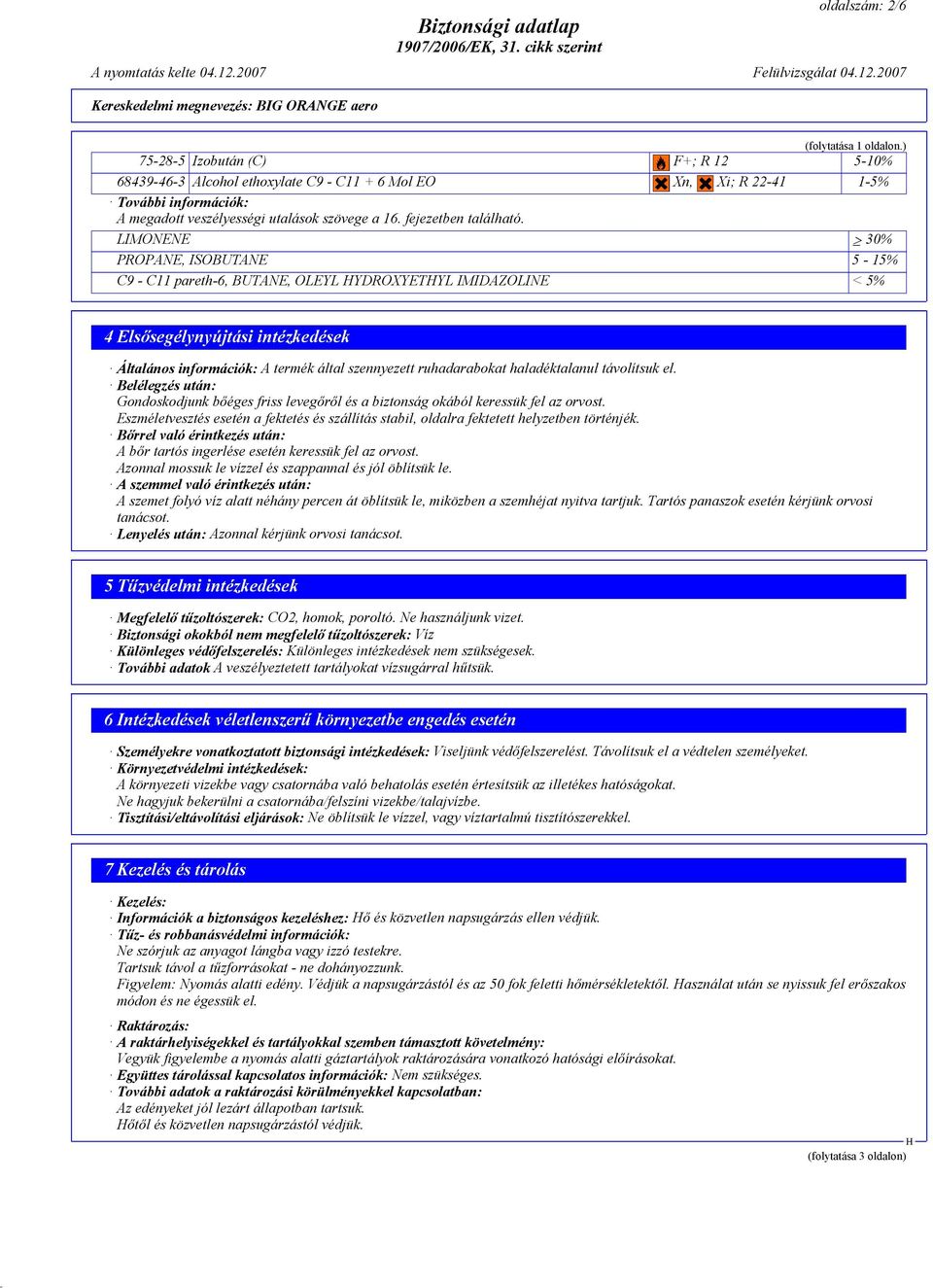 LIMONENE 30% PROPANE, ISOBUTANE 5-15% C9 - C11 pareth-6, BUTANE, OLEYL YDROXYETYL IMIDAZOLINE < 5% 4 Elsősegélynyújtási intézkedések Általános információk: A termék által szennyezett ruhadarabokat