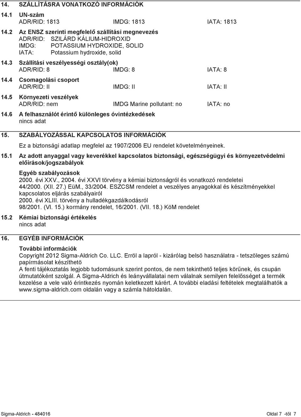 3 Szállítási veszélyességi osztály(ok) ADR/RID: 8 IMDG: 8 IATA: 8 14.4 Csomagolási csoport ADR/RID: II IMDG: II IATA: II 14.5 Környezeti veszélyek ADR/RID: nem IMDG Marine pollutant: no IATA: no 14.