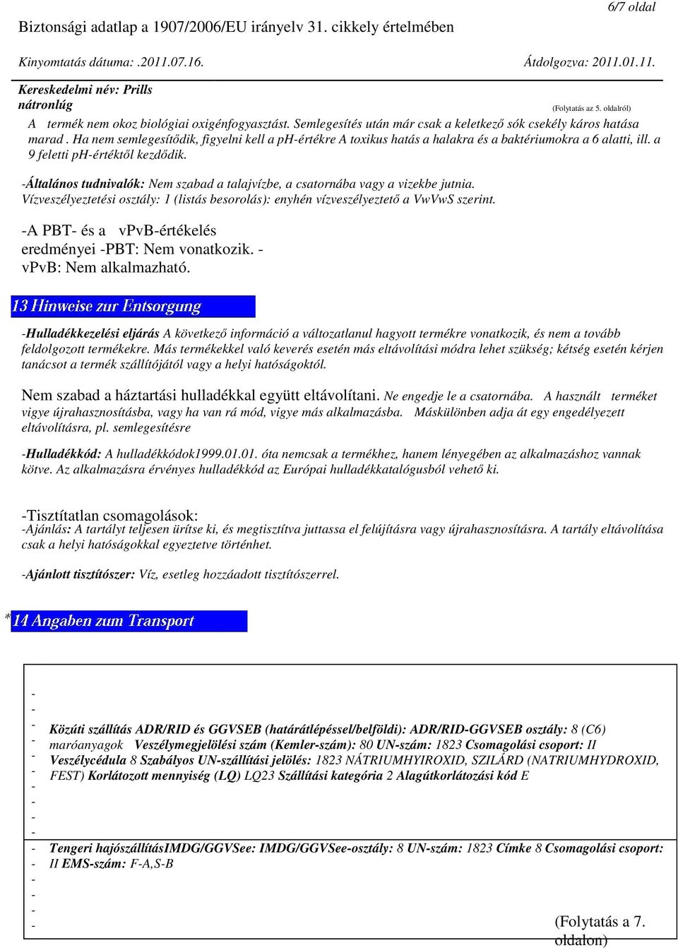 Általános tudnivalók: Nem szabad a talajvízbe, a csatornába vagy a vizekbe jutnia. Vízveszélyeztetési osztály: 1 (listás besorolás): enyhén vízveszélyeztető a VwVwS szerint.