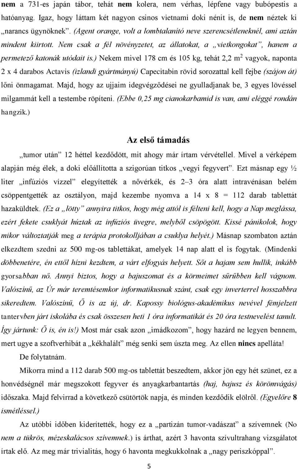 ) Nekem mivel 178 cm és 105 kg, tehát 2,2 m 2 vagyok, naponta 2 x 4 darabos Actavis (izlandi gyártmányú) Capecitabin rövid sorozattal kell fejbe (szájon át) lőni önmagamat.