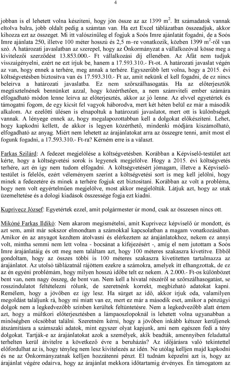 Mi itt valószínűleg el fogjuk a Soós Imre ajánlatát fogadni, de a Soós Imre ajánlata 250, illetve 100 méter hosszú és 2,5 m re vonatkozik, közben 1399 m 2 -ről van szó.