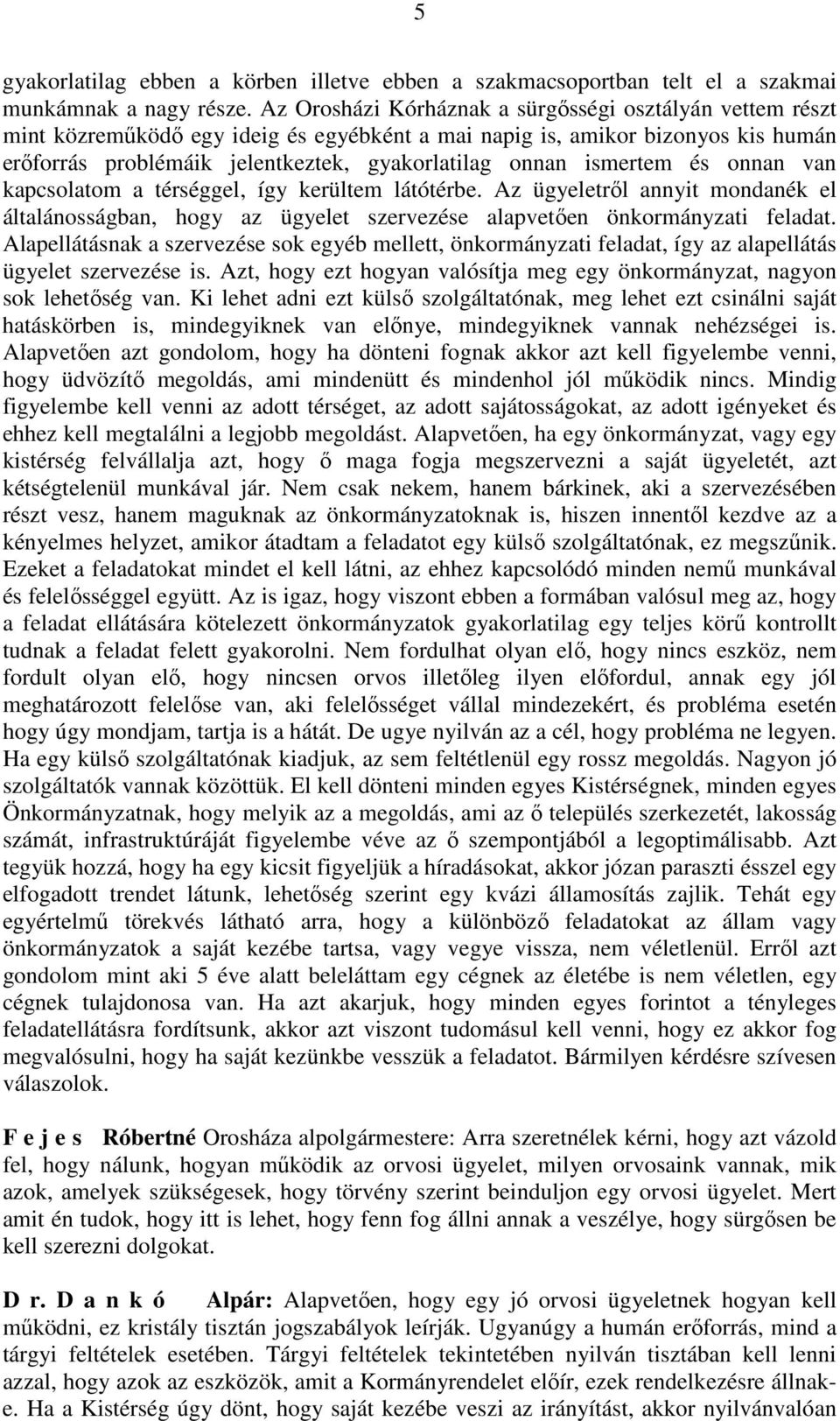 ismertem és onnan van kapcsolatom a térséggel, így kerültem látótérbe. Az ügyeletről annyit mondanék el általánosságban, hogy az ügyelet szervezése alapvetően önkormányzati feladat.