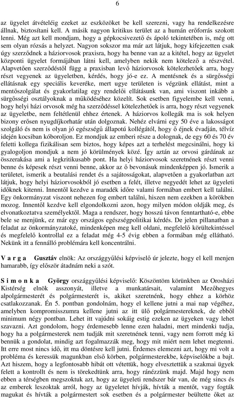 Nagyon sokszor ma már azt látjuk, hogy kifejezetten csak úgy szerződnek a háziorvosok praxisra, hogy ha benne van az a kitétel, hogy az ügyelet központi ügyelet formájában látni kell, amelyben nekik