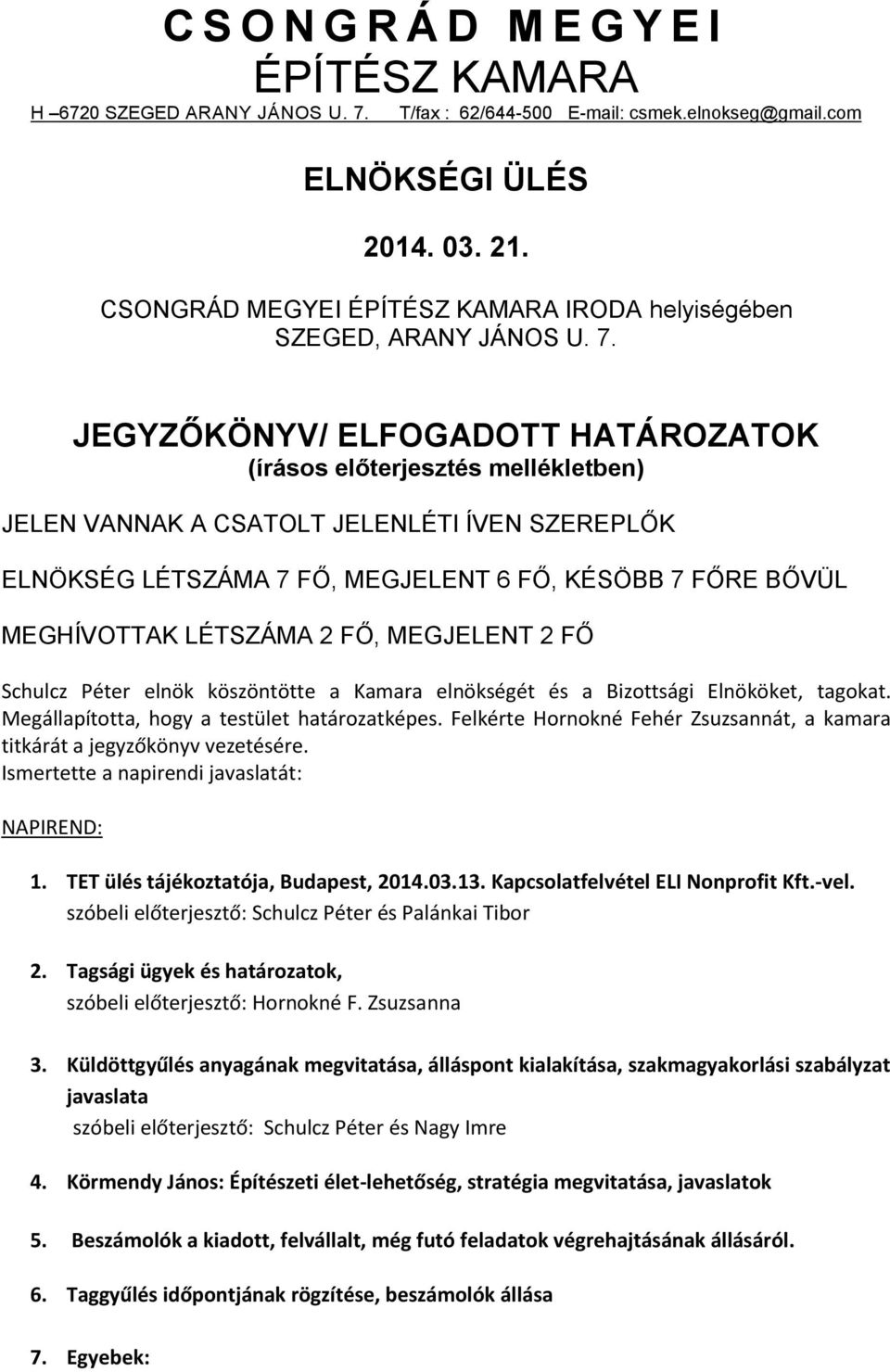 JEGYZŐKÖNYV/ ELFOGADOTT HATÁROZATOK (írásos előterjesztés mellékletben) JELEN VANNAK A CSATOLT JELENLÉTI ÍVEN SZEREPLŐK ELNÖKSÉG LÉTSZÁMA 7 FŐ, MEGJELENT 6 FŐ, KÉSÖBB 7 FŐRE BŐVÜL MEGHÍVOTTAK