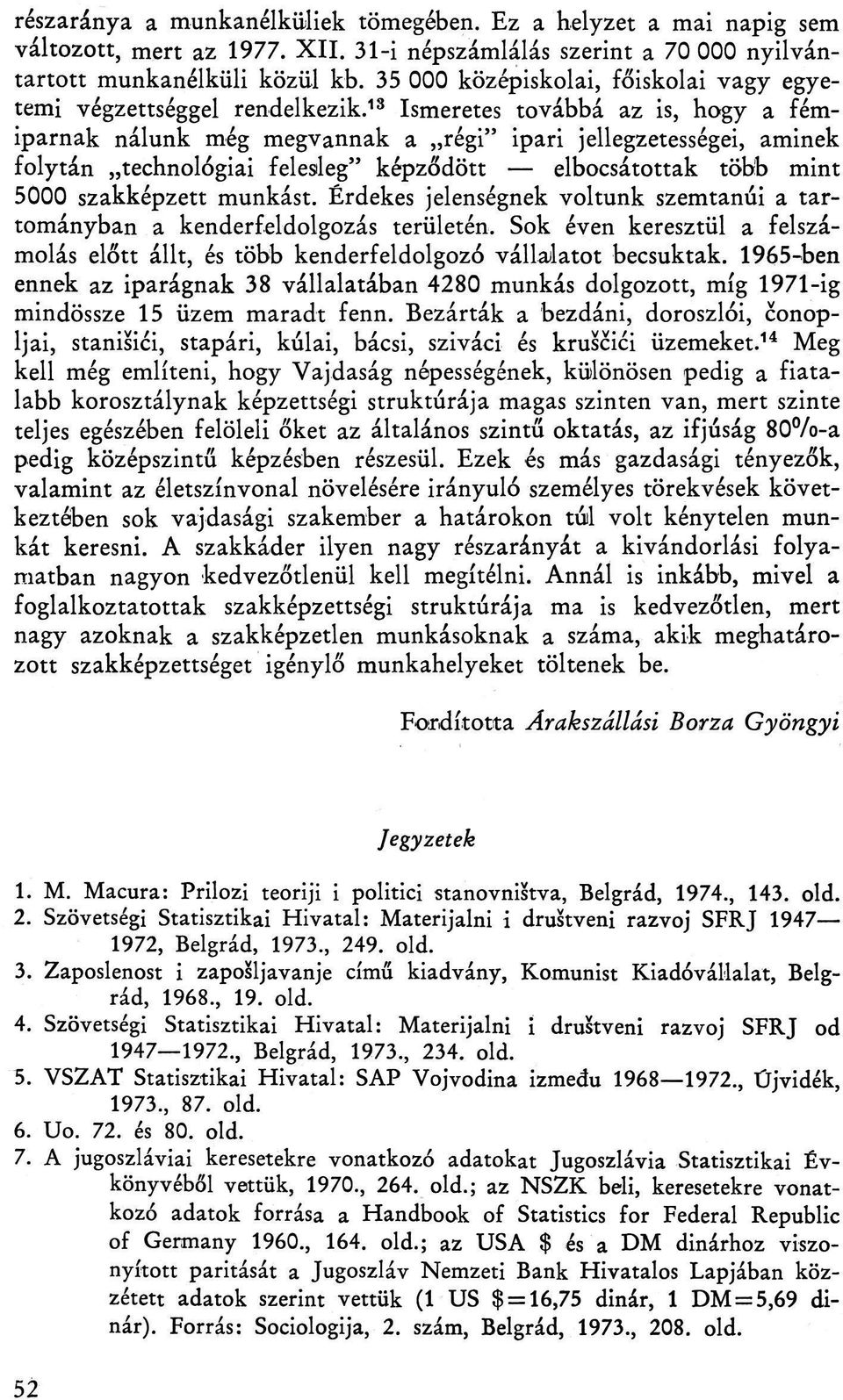 13 Ismeretes továbbá az is, hogy a fémiparnak nálunk még megvannak a régi" ipari jellegzetességei, aminek folytán technológiai felesleg" képződött elbocsátottak több mint 5000 szakképzett munkást.