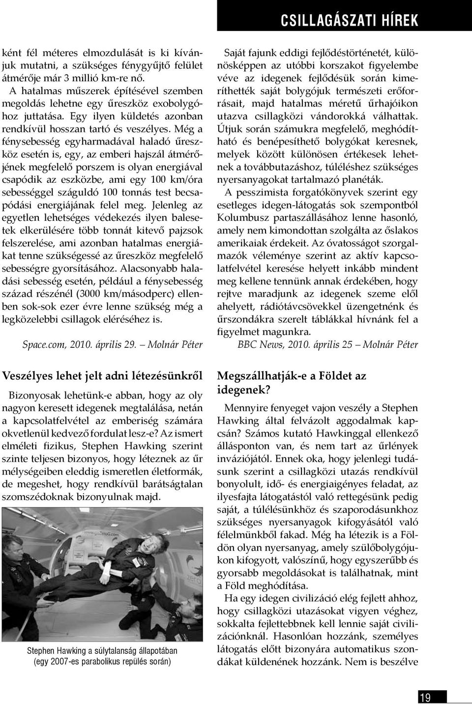 Még a fénysebesség egyharmadával haladó űreszköz esetén is, egy, az emberi hajszál átmérőjének megfelelő porszem is olyan energiával csapódik az eszközbe, ami egy 100 km/óra sebességgel száguldó 100